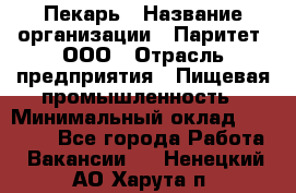 Пекарь › Название организации ­ Паритет, ООО › Отрасль предприятия ­ Пищевая промышленность › Минимальный оклад ­ 25 000 - Все города Работа » Вакансии   . Ненецкий АО,Харута п.